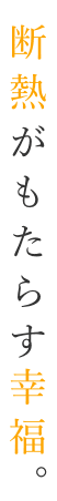 断熱がもたらす、幸福。